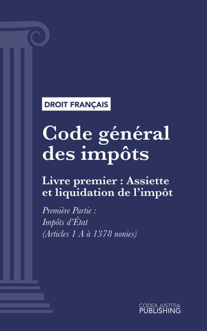 Code général des impôts - Livre premier : Assiette et liquidation de l'impôt. - Première Partie : Impôts d'État (droit français)