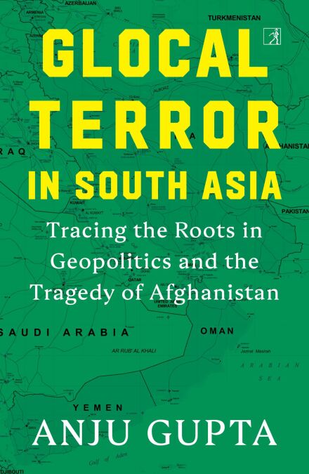 Glocal Terror in South Asia - Tracing the Roots in Geopolitics and the Tragedy of Afghanistan