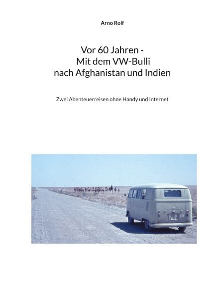Vor 60 Jahren - Mit dem VW-Bulli nach Afghanistan und Indien - Zwei Abenteuerreisen ohne Handy und Internet