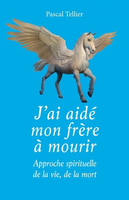 J'ai aidé mon frère à mourir - Approche spirituelle de la vie, de la mort