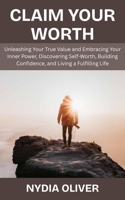 Claim Your Worth: Unleashing Your True Value and Embracing Your Inner Power, Discovering Self-Worth, Building Confidence, and Living a Fulfilling Life