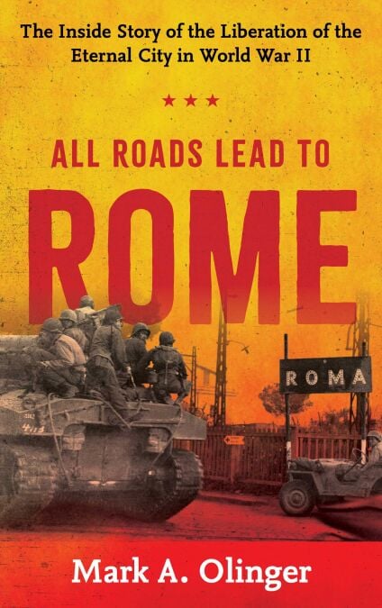 All Roads Lead to Rome - The Inside Story of the Liberation of the Eternal City in World War II