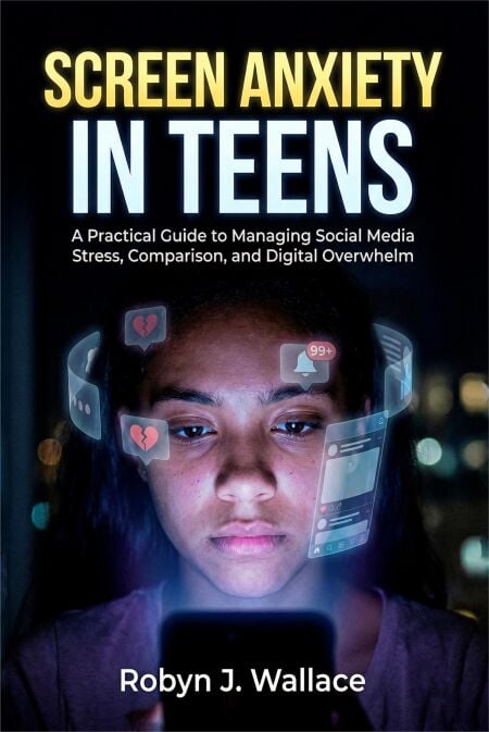 Screen Anxiety in Teens: A Practical Guide to Managing Social Media Stress, Comparison, and Digital Overwhelm