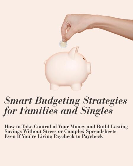 Smart Budgeting for Families and Singles: How to Take Control of Your Money and Build Lasting Savings Without Stress or Complex Spreadsheets Even If You’re Living Paycheck to Paycheck