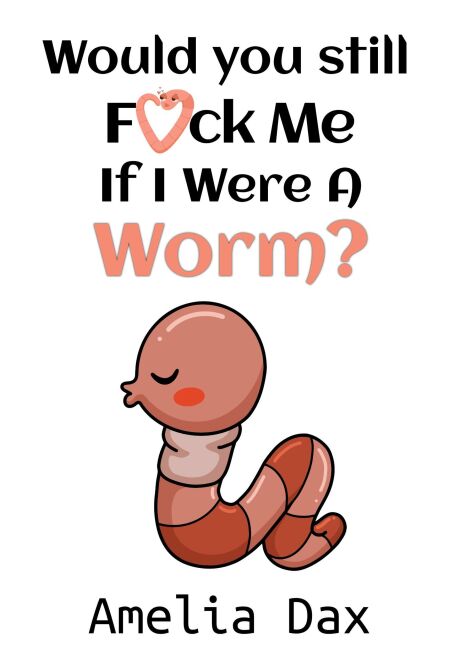Would You Still Fuck Me If I Were A Worm?