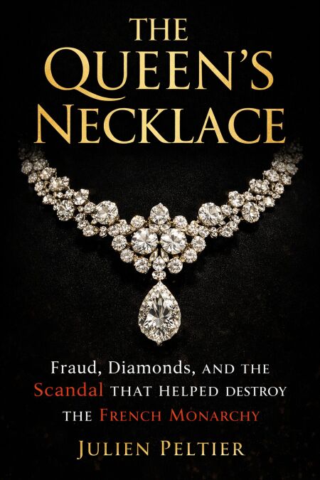 The Queen’s Necklace: Fraud, Diamonds, and the Scandal That Helped Destroy the French Monarchy