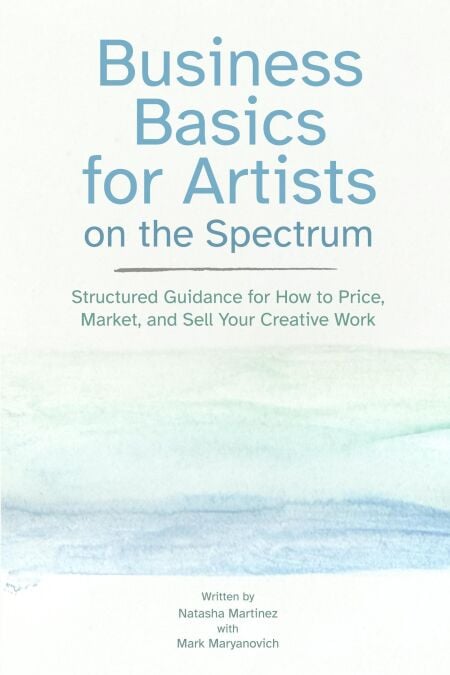 Business Basics for Artists on the Spectrum: Structured Guidance for How to Price, Market, and Sell Your Creative Work - Artist Career Books: The Artist Career Series, #3
