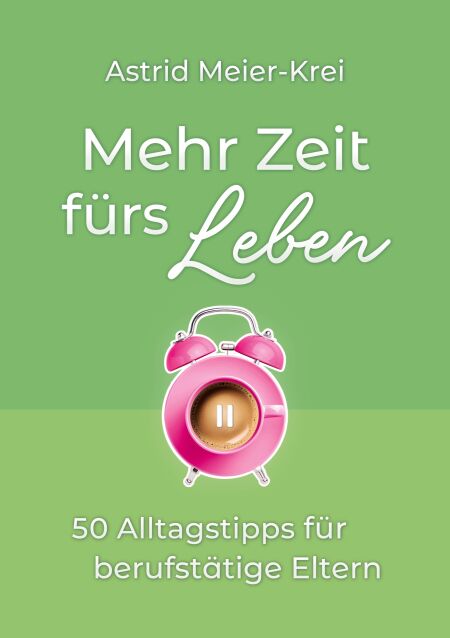 Mehr Zeit fürs Leben - 50 Alltagstipps für berufstätige Eltern