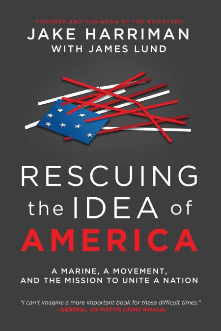 Rescuing the Idea of America - A Marine, a Movement, and the Mission to Unite a Nation