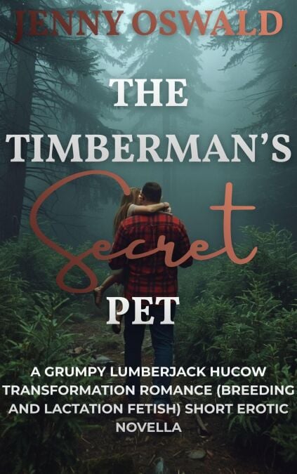 The Timberman's Secret Pet - A Grumpy Lumberjack Hucow Transformation Romance (Breeding And Lactation Fetish) Short Erotic Novella