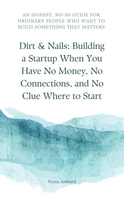 Dirt &amp; Nails: Building a Startup When You Have No Money, No Connections, and No Clue Where to Start