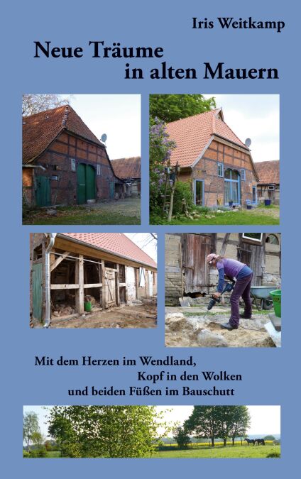 Neue Träume in alten Mauern - Mit dem Herzen im Wendland, Kopf in den Wolken und beiden Füßen im Bauschutt
