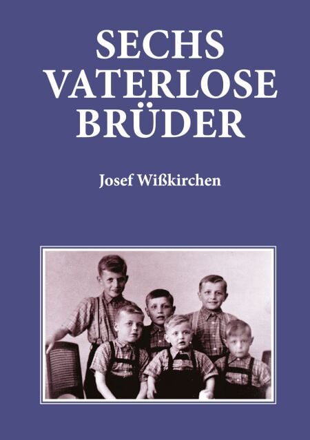 Sechs vaterlose Brüder - Kindheit und frühe Jugend in Ludendorf im Bonner Land 1939-1959