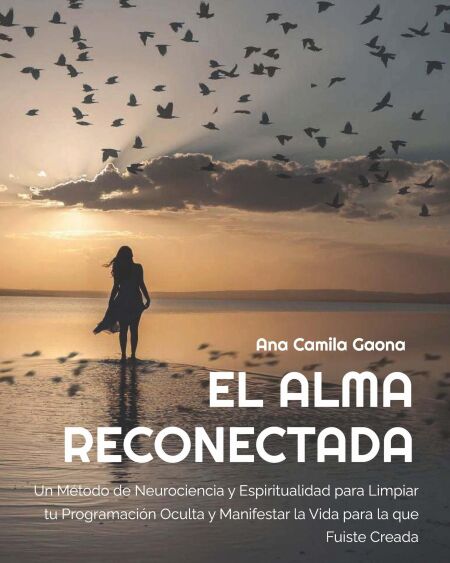 El Alma Reconectada: Un Método de Neurociencia y Espiritualidad para Limpiar tu Programación Oculta y Manifestar la Vida para la que Fuiste Creada
