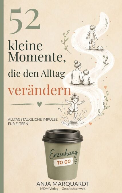52 kleine Momente, die den Alltag verändern - Kleine Gedanken aus der Pädagogik für den Familienalltag