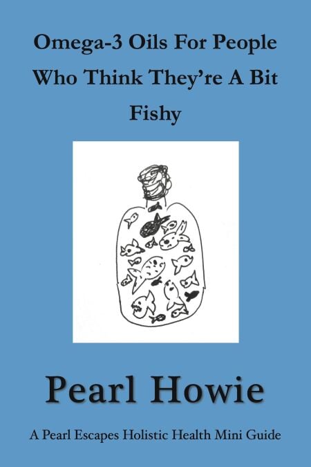 Omega-3 Oils For People Who Think They’re A Bit Fishy - Pearl Escapes Holistic Health Mini Guides, #5