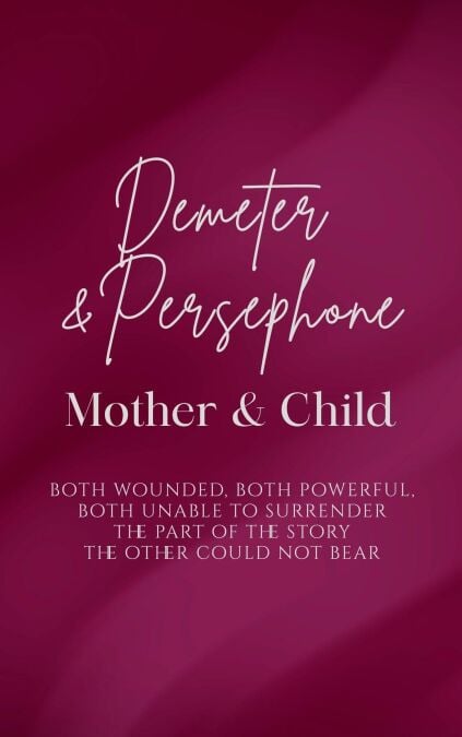Demeter and Persephone: Mother and Child - Both Wounded, Both Powerful, Both Unable to Surrender the Part of the Story the Other Could Not Bear