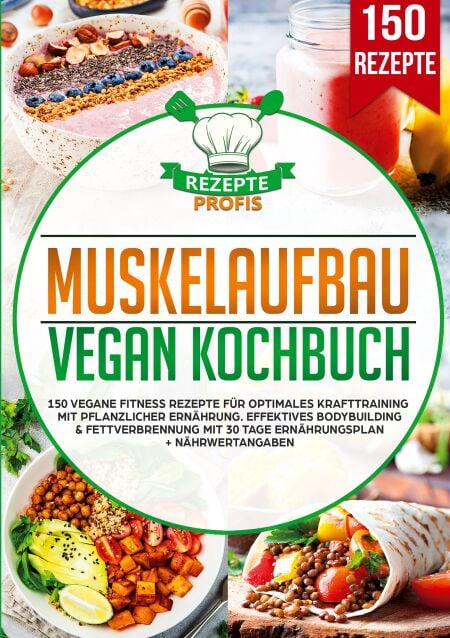 Muskelaufbau Vegan Kochbuch - 150 vegane Fitness Rezepte für optimales Krafttraining mit pflanzlicher Ernährung. Effektives Bodybuilding &amp; Fettverbrennung mit 30 Tage Ernährungsplan + Nährwertangaben