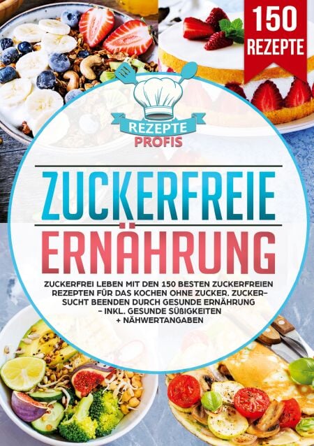 Zuckerfreie Ernährung - Zuckerfrei leben mit den 150 besten zuckerfreien Rezepten für das Kochen ohne Zucker. Zuckersucht beenden durch gesunde Ernährung - Inkl. gesunde Süßigkeiten + Nähwertangaben