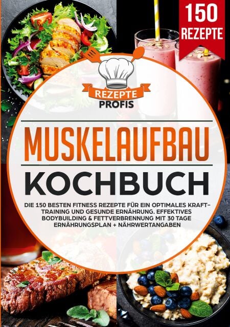 Muskelaufbau Kochbuch - Die 150 besten Fitness Rezepte für ein optimales Krafttraining und gesunde Ernährung. Effektives Bodybuilding &amp; Fettverbrennung mit 30 Tage Ernährungsplan + Nährwertangaben