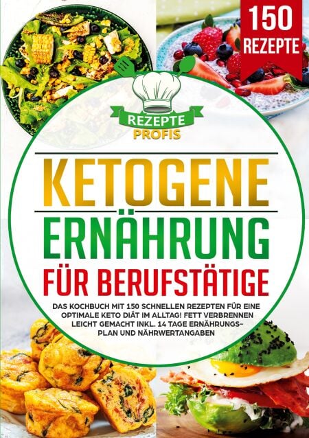 Ketogene Ernährung für Berufstätige - Das Kochbuch mit 150 schnellen Rezepten für eine optimale Keto Diät im Alltag! Fett verbrennen leicht gemacht inkl. 14 Tage Ernährungsplan und Nährwertangaben