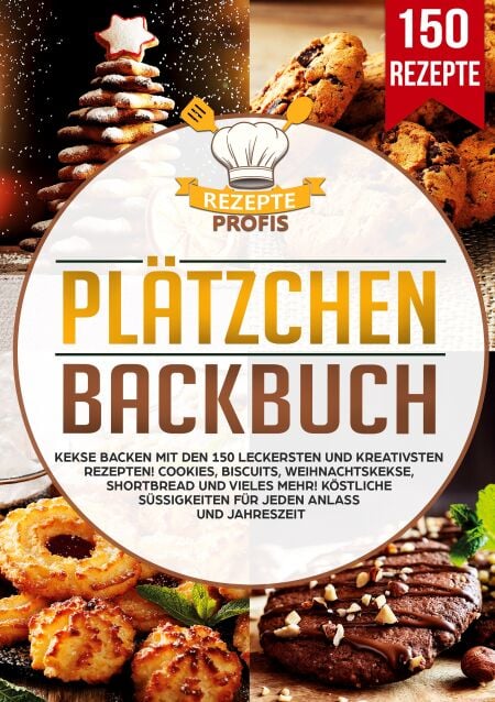 Plätzchen Backbuch - Kekse backen mit den 150 leckersten und kreativsten Rezepten! Cookies, Biscuits, Weihnachtskekse, Shortbread und vieles mehr! Köstliche Süßigkeiten für jeden Anlass und Jahreszeit