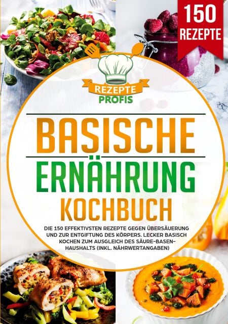 Basische Ernährung Kochbuch - Die 150 effektivsten Rezepte gegen Übersäuerung und zur Entgiftung des Körpers. Lecker basisch kochen zum Ausgleich des Säure-Basen-Haushalts (inkl. Nährwertangaben)