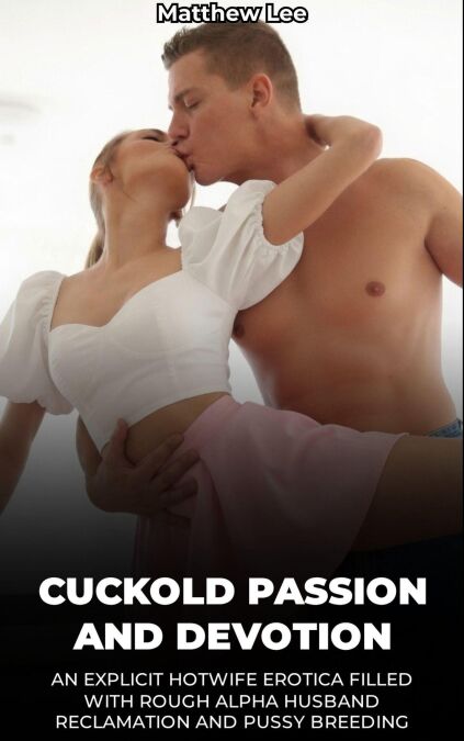 Cuckold Passion and Devotion: An Explicit Hotwife Erotica Filled With Rough Alpha Husband Reclamation And Pussy Breeding