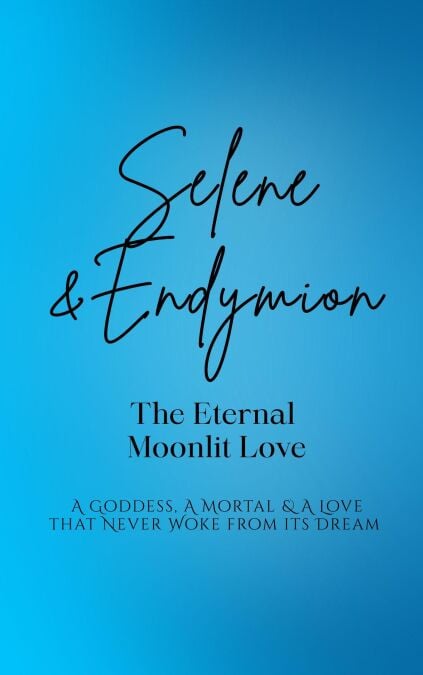Selene and Endymion: The Eternal Moonlit Love - A Goddess, A Mortal, and A Love that Never Woke from its Dream