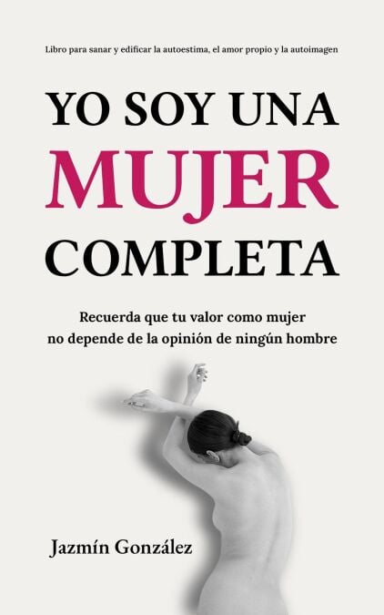 Yo soy una mujer completa (Libro para sanar y edificar la autoestima, el amor propio y la autoimagen) - Autoestima, amor propio y autoimagen