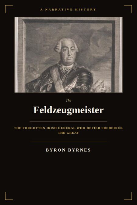 Feldzeugmeister: The Forgotten Irish General Who Defied Frederick the Great