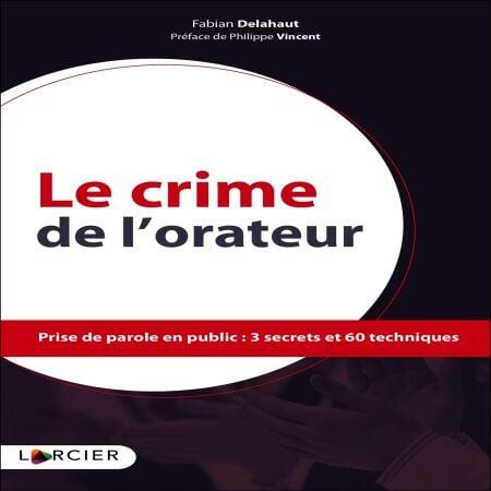 Le crime de l'orateur - Prise de parole en public : 3 secrets et 60 techniques