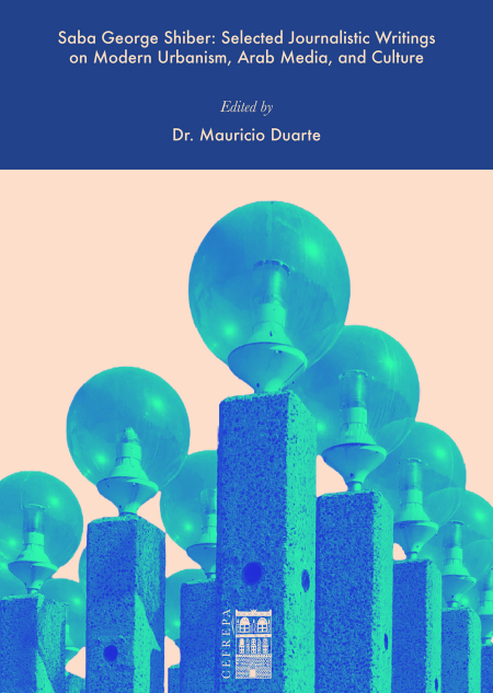 Saba George Shiber: Selected Journalistic Writings on Modern Urbanism, Arab Media, and Culture