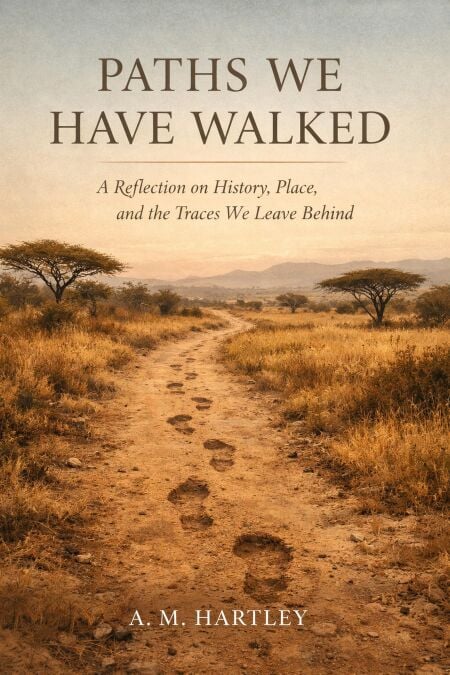 Paths We Have Walked :   A Reflection on History, Place, and the Traces We Leave Behind