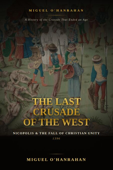 The Last Crusade of the West: Nicopolis and the Fall of Christian Unity, 1396