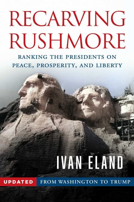 Recarving Rushmore - Ranking the Presidents on Peace, Prosperity, and Liberty - From Washington to Trump