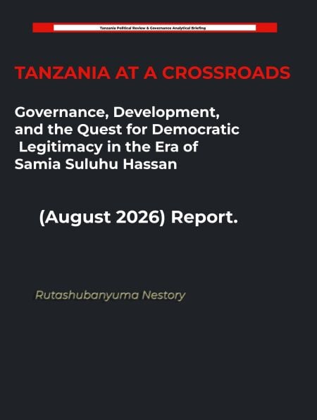 TANZANIA AT A CROSSROADS Governance, Development, and the Quest for Democratic Legitimacy in the Era of Samia Suluhu Hassan (August 2026) Report. - Tanzania Political Updates, #8