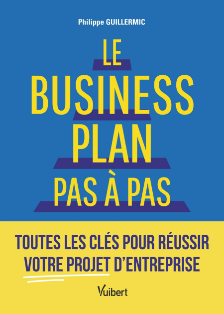 Le business plan pas à pas - Toutes les clés pour réussir votre projet d’entreprise