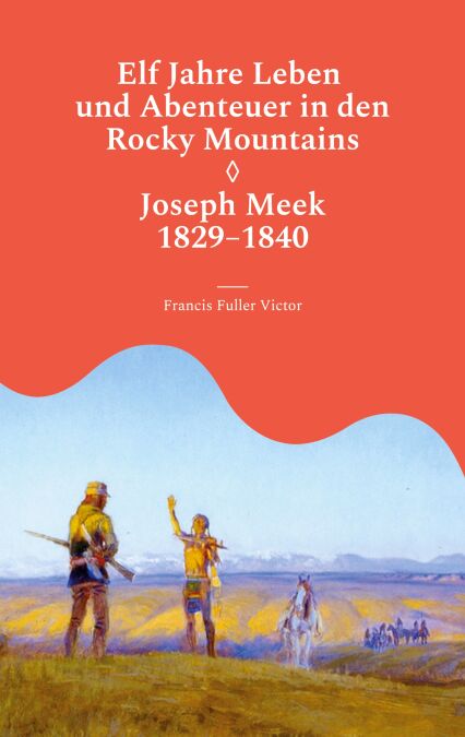 Elf Jahre Leben und Abenteuer in den Rocky Mountains - Joseph Meek 1829-1840
