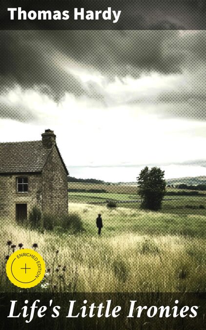 Life's Little Ironies - A set of tales with some colloquial sketches entitled A Few Crusted Characters