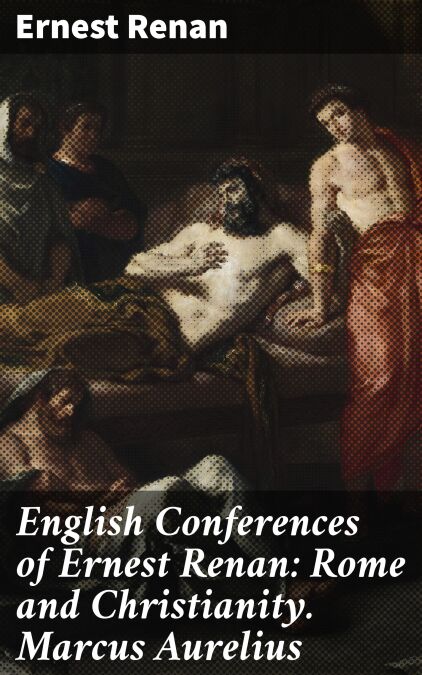 English Conferences of Ernest Renan: Rome and Christianity. Marcus ...