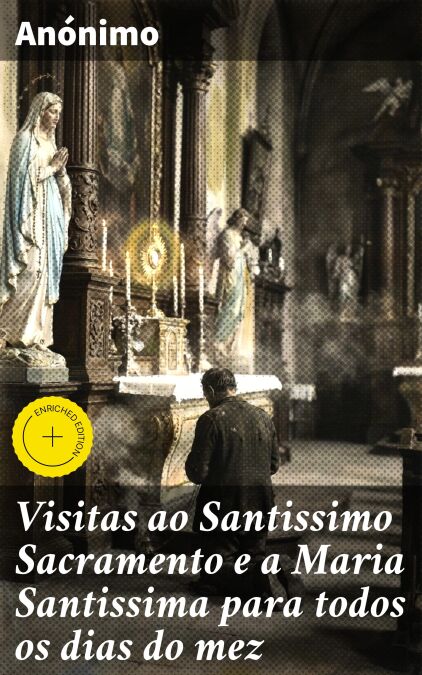Visitas ao Santissimo Sacramento e a Maria Santissima para todos os dias do mez