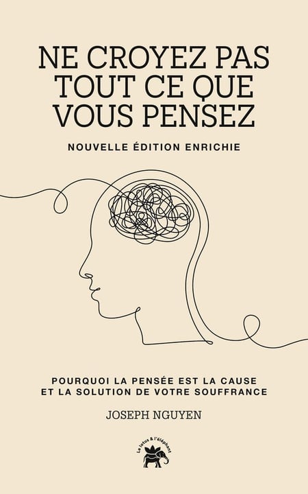Ne croyez pas tout ce que vous pensez : Pourquoi la pensée est la cause et la solution de votre souffrance
