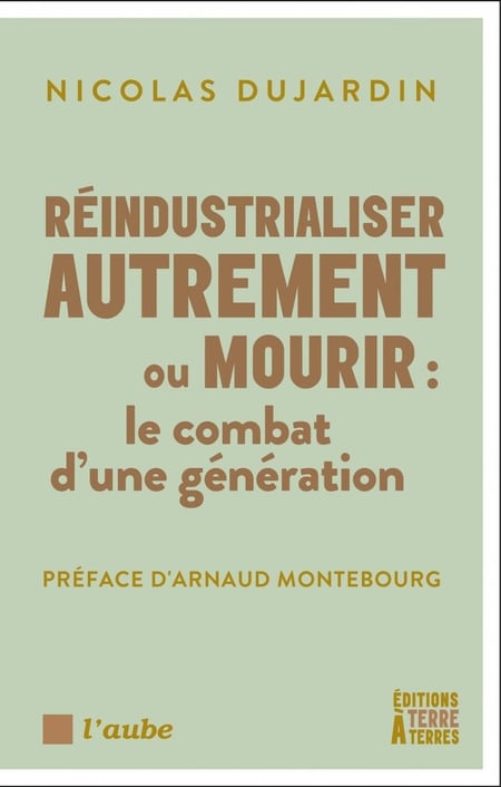 Réindustrialiser autrement ou mourir : Le combat d'une génération