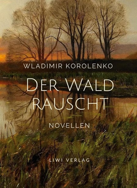 Wladimir Korolenko: Der Wald rauscht. Vollständige Neuausgabe. : Enthält die Novellen: Der Wald rauscht - In der Osternacht - Der Traum des armen Makar - At-Dawan