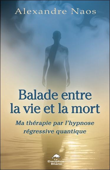 Balade entre la vie et la mort : Ma thérapie par l'hypnose régressive quantique