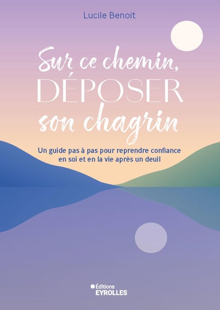 Sur ce chemin, déposer son chagrin : Accueillir la perte et le deuil à son rythme et laisser la vie revenir