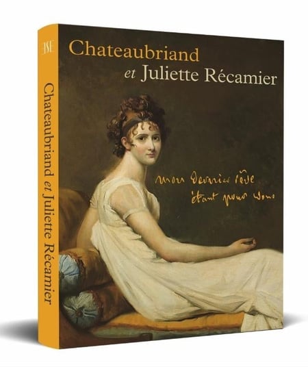 Châteaubriand et Juliette Récamier : Mon dernier rêve étant pour vous