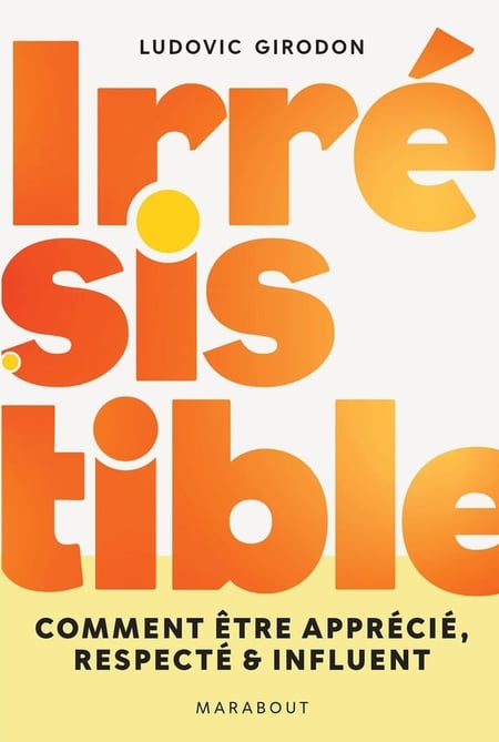 Irrésistible : Comment être apprécié, respecté & influent