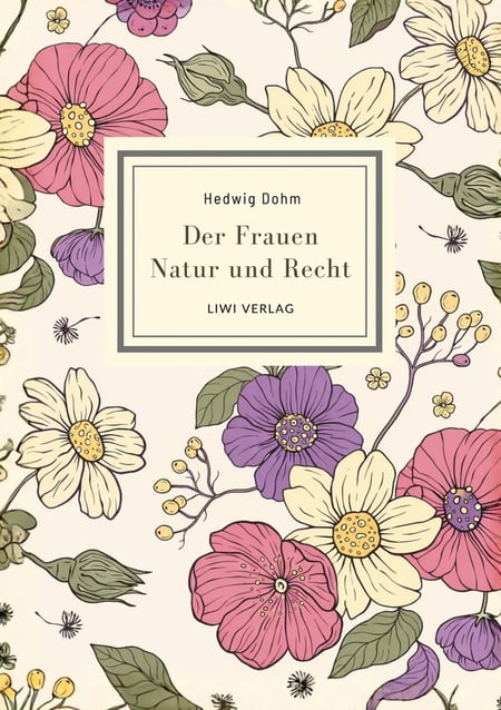 Hedwig Dohm: Der Frauen Natur und Recht. Vollständige Neuausgabe : Zur Frauenfrage. Zwei Abhandlungen über Eigenschaften und Stimmrecht der Frauen